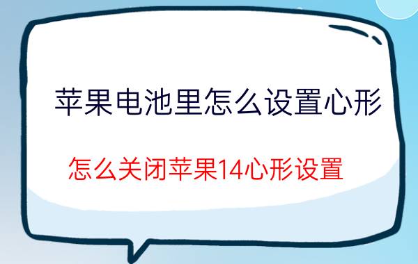 苹果电池里怎么设置心形 怎么关闭苹果14心形设置？